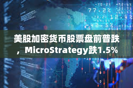 美股加密貨幣股票盤前普跌，MicroStrategy跌1.5%