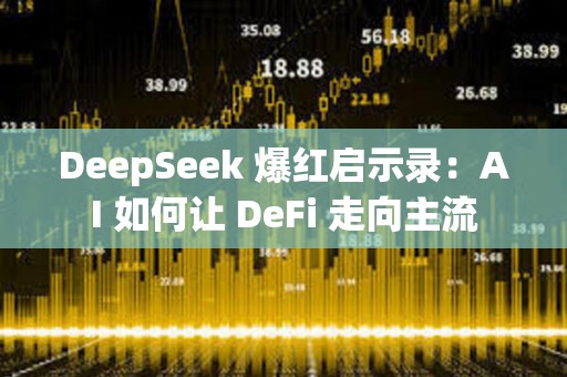 DeepSeek 爆紅啟示錄：AI 如何讓 DeFi 走向主流