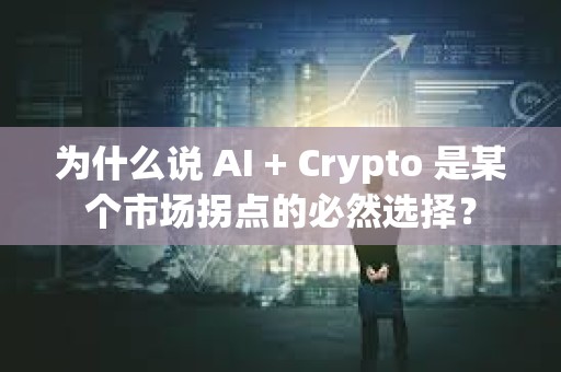 為什么說 AI + Crypto 是某個市場拐點的必然選擇？