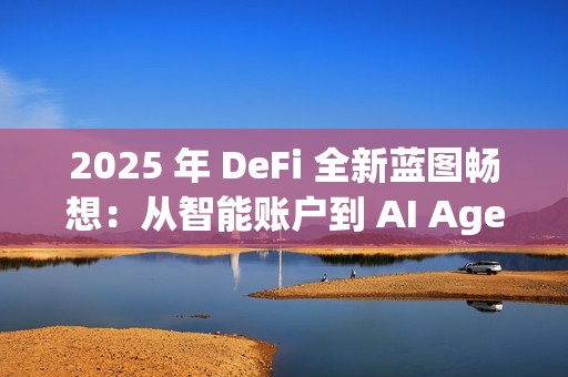 2025 年 DeFi 全新藍圖暢想：從智能賬戶到 AI Agent