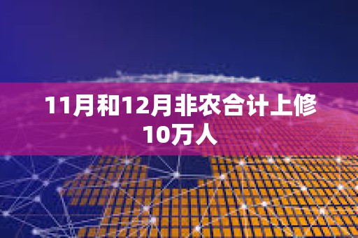 11月和12月非農合計上修10萬人