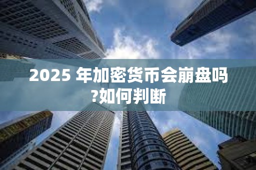 2025 年加密貨幣會崩盤嗎?如何判斷