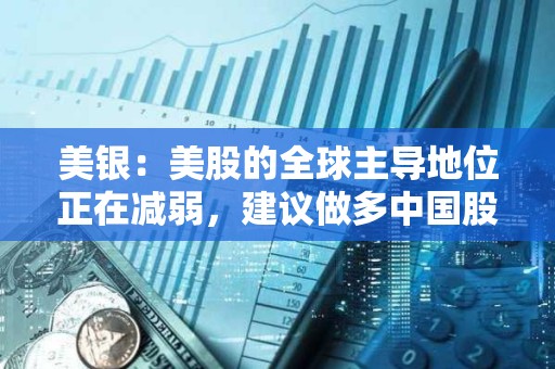 美銀：美股的全球主導地位正在減弱，建議做多中國股票