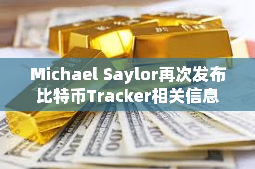 Michael Saylor再次發布比特幣Tracker相關信息