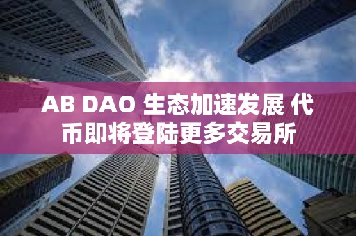 AB DAO 生態加速發展 代幣即將登陸更多交易所