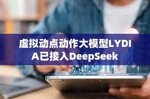 虛擬動點動作大模型LYDIA已接入DeepSeek