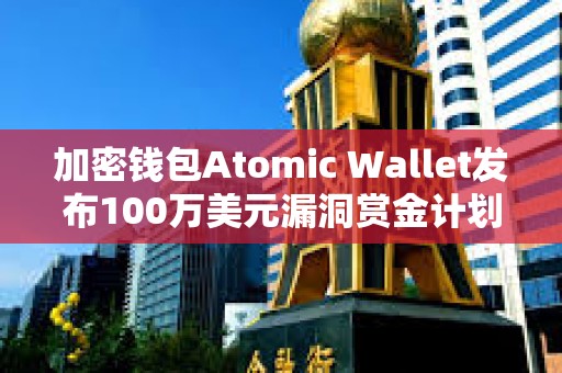 加密錢包Atomic Wallet發布100萬美元漏洞賞金計劃