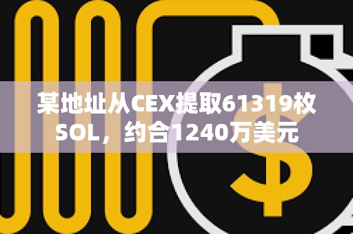 某地址從CEX提取61319枚SOL，約合1240萬美元