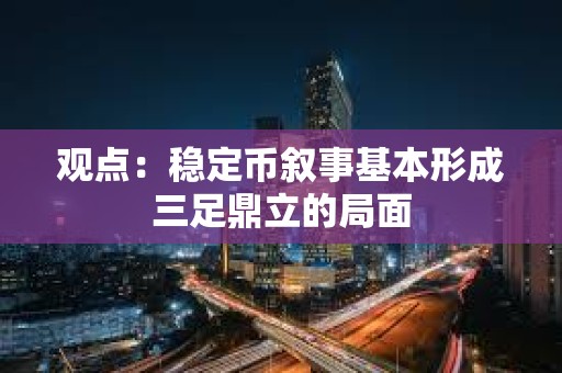 觀點：穩定幣敘事基本形成三足鼎立的局面