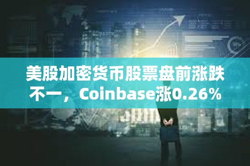 美股加密貨幣股票盤前漲跌不一，Coinbase漲0.26%