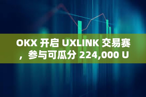OKX 開啟 UXLINK 交易賽，參與可瓜分 224,000 UXLINK 獎池