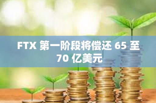 FTX 第一階段將償還 65 至 70 億美元