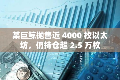 某巨鯨拋售近 4000 枚以太坊，仍持倉超 2.5 萬枚