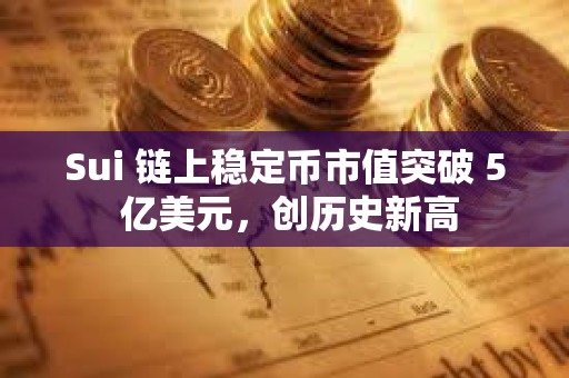 Sui 鏈上穩定幣市值突破 5 億美元，創歷史新高