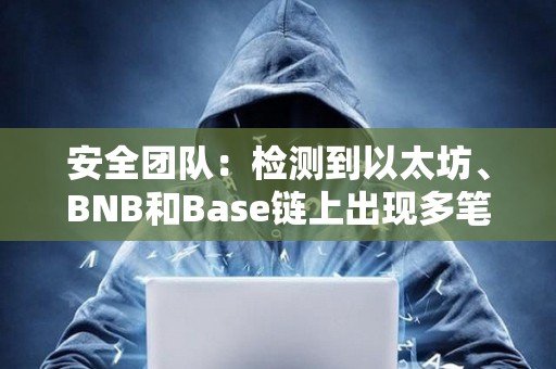 安全團隊：檢測到以太坊、BNB和Base鏈上出現多筆涉及FEG的可疑交易