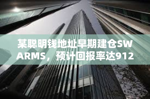 某聰明錢地址早期建倉SWARMS，預計回報率達91297%