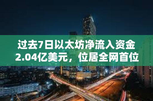 過(guò)去7日以太坊凈流入資金2.04億美元，位居全網(wǎng)首位