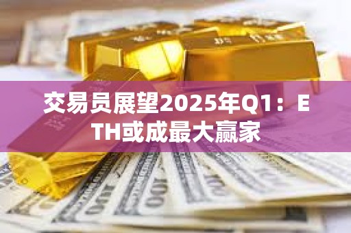 交易員展望2025年Q1：ETH或成最大贏家