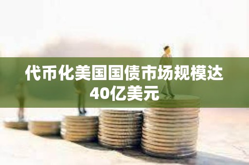 代幣化美國(guó)國(guó)債市場(chǎng)規(guī)模達(dá)40億美元