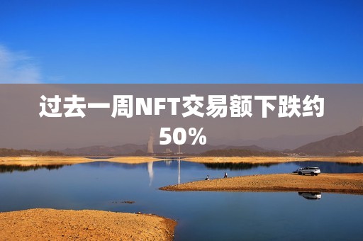 過(guò)去一周NFT交易額下跌約50%
