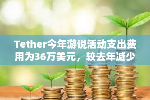 Tether今年游說活動支出費用為36萬美元，較去年減少約71%