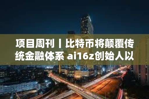 項目周刊丨比特幣將顛覆傳統金融體系 ai16z創始人以顧問身份加入Eliza項目