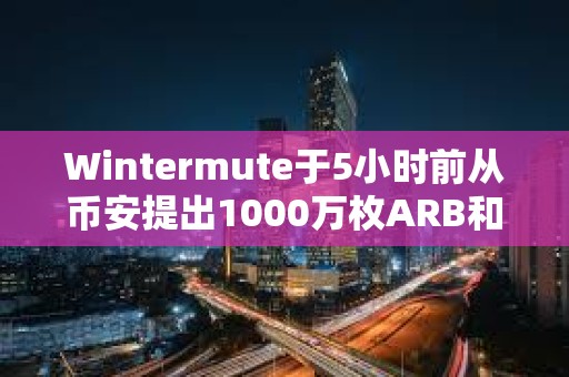 Wintermute于5小時前從幣安提出1000萬枚ARB和200萬枚OP