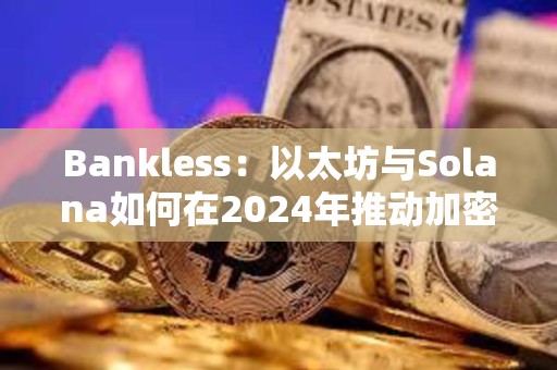 Bankless：以太坊與Solana如何在2024年推動加密行業的發展