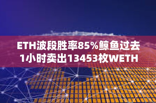 ETH波段勝率85%鯨魚過去1小時賣出13453枚WETH