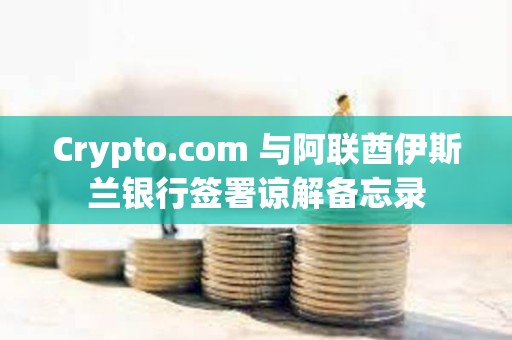 Crypto.com 與阿聯酋伊斯蘭銀行簽署諒解備忘錄
