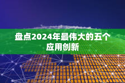 盤點2024年最偉大的五個應用創新