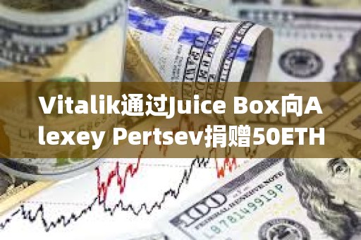 Vitalik通過Juice Box向Alexey Pertsev捐贈50ETH