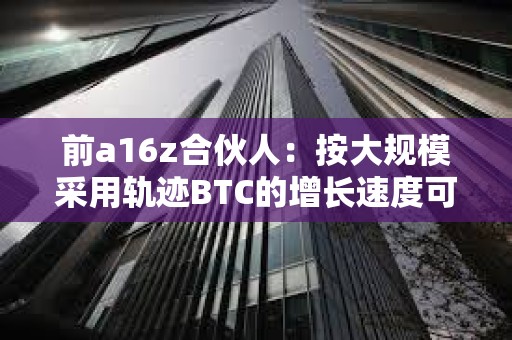 前a16z合伙人：按大規模采用軌跡BTC的增長速度可能比互聯網更快