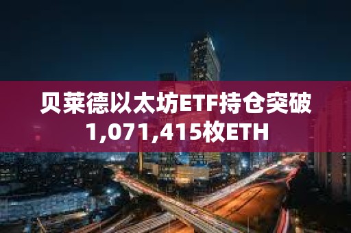 貝萊德以太坊ETF持倉突破1,071,415枚ETH