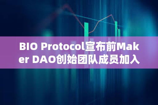 BIO Protocol宣布前Maker DAO創始團隊成員加入