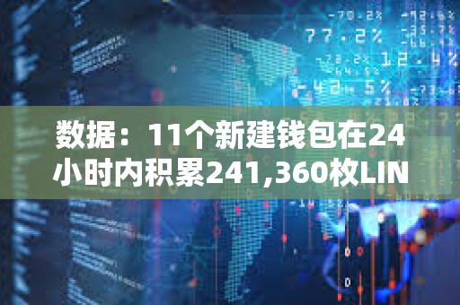數(shù)據(jù)：11個新建錢包在24小時內(nèi)積累241,360枚LINK