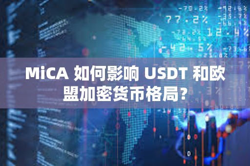 MiCA 如何影響 USDT 和歐盟加密貨幣格局？