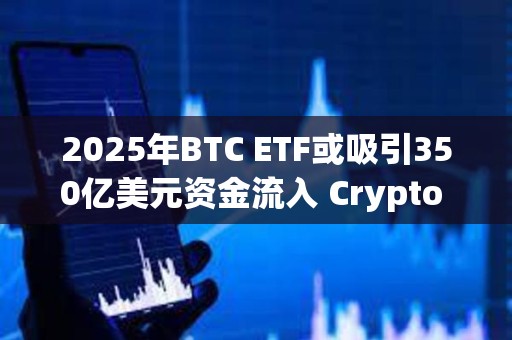 2025年BTC ETF或吸引350億美元資金流入 Crypto ETF成新寵？