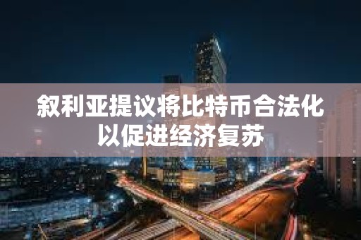 敘利亞提議將比特幣合法化以促進經(jīng)濟復(fù)蘇 敘利亞提議將比特幣合法化以促進經(jīng)濟復(fù)蘇