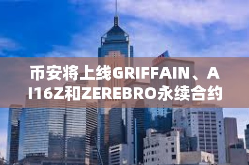 幣安將上線GRIFFAIN、AI16Z和ZEREBRO永續合約
