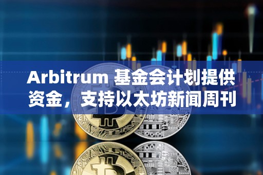 Arbitrum 基金會計劃提供資金，支持以太坊新聞周刊繼續運營