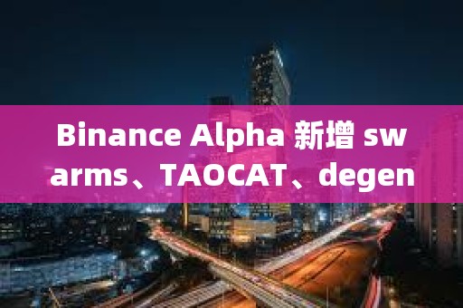 Binance Alpha 新增 swarms、TAOCAT、degenai