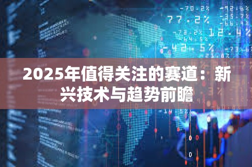 2025年值得關注的賽道：新興技術與趨勢前瞻