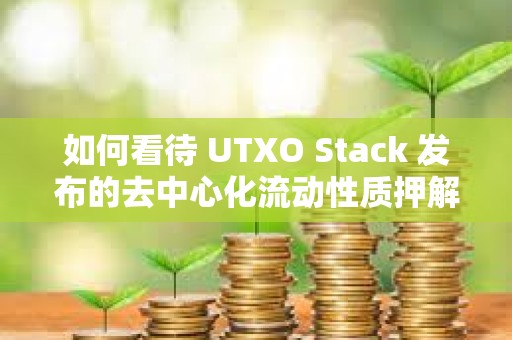 如何看待 UTXO Stack 發布的去中心化流動性質押解決方案？