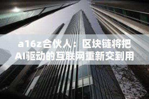 a16z合伙人：區塊鏈將把AI驅動的互聯網重新交到用戶手中