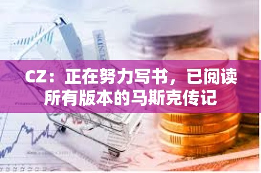 CZ：正在努力寫書，已閱讀所有版本的馬斯克傳記