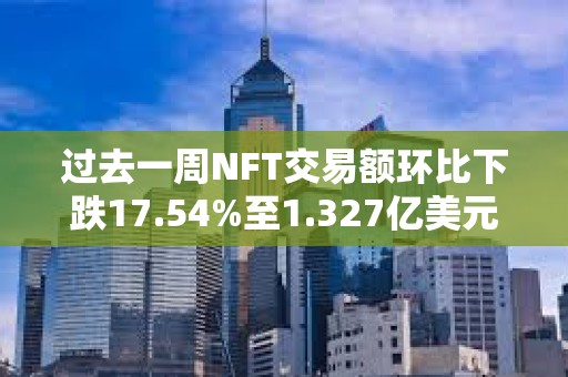 過去一周NFT交易額環比下跌17.54%至1.327億美元