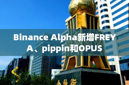 Binance Alpha新增FREYA、pippin和OPUS
