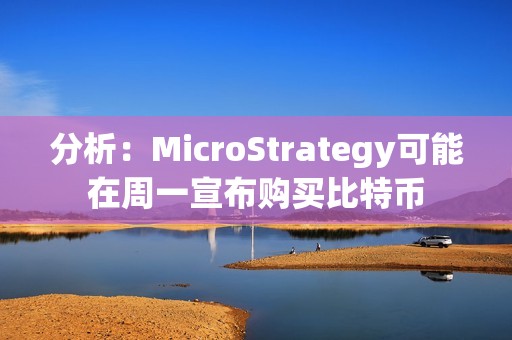 分析：MicroStrategy可能在周一宣布購買比特幣