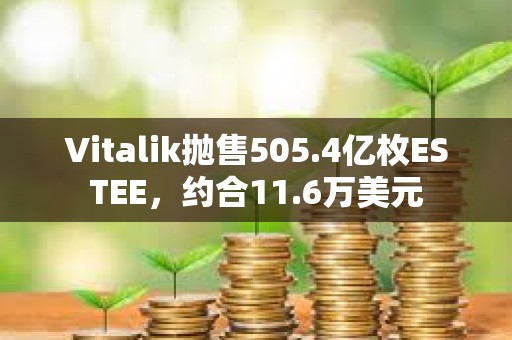 Vitalik拋售505.4億枚ESTEE，約合11.6萬(wàn)美元